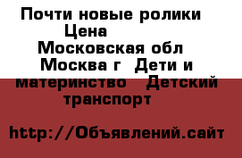 Почти новые ролики › Цена ­ 2 500 - Московская обл., Москва г. Дети и материнство » Детский транспорт   